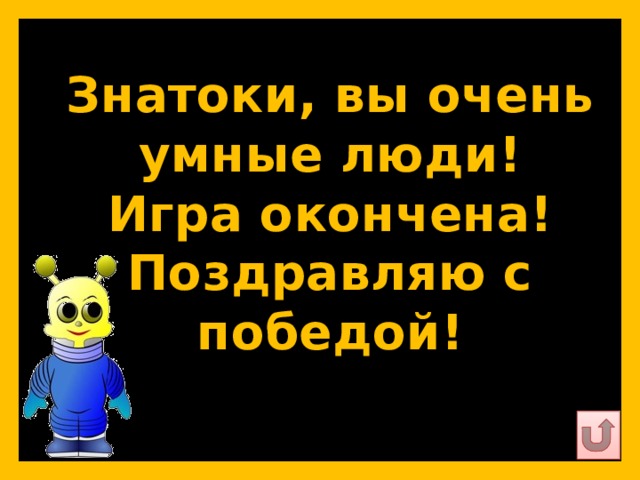 Знатоки, вы очень умные люди!  Игра окончена!  Поздравляю с победой!   