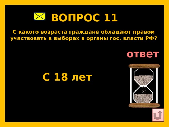 ВОПРОС 11   С какого возраста граждане обладают правом участвовать в выборах в органы гос. власти РФ?   ответ   С 18 лет   