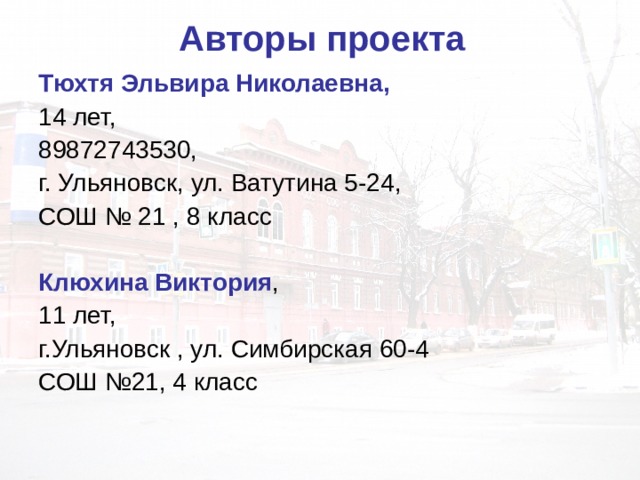 Авторы проекта  Тюхтя Эльвира Николаевна,  14 лет, 89872743530, г. Ульяновск, ул. Ватутина 5-24, СОШ № 21 , 8 класс Клюхина Виктория , 11 лет, г.Ульяновск , ул. Симбирская 60-4 СОШ №21, 4 класс 