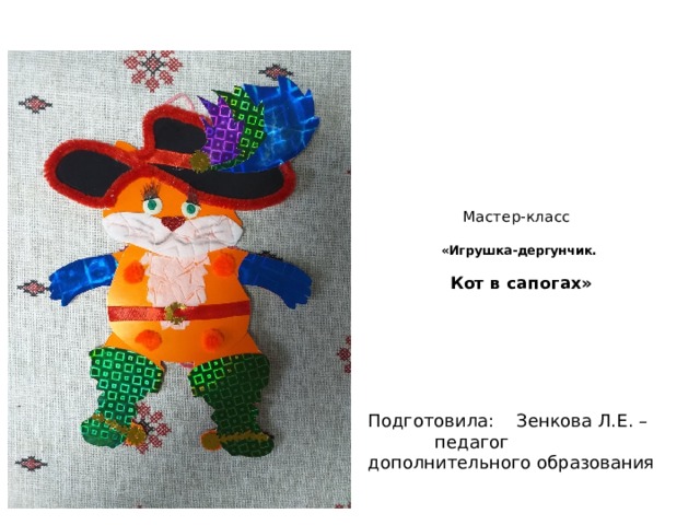 Мастер-класс   «Игрушка-дергунчик.    Кот в сапогах»   Подготовила: Зенкова Л.Е. – педагог дополнительного образования 
