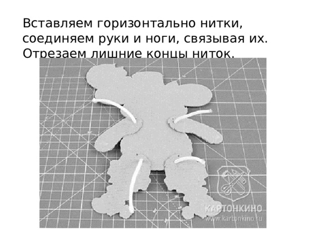 Вставляем горизонтально нитки, соединяем руки и ноги, связывая их. Отрезаем лишние концы ниток. 