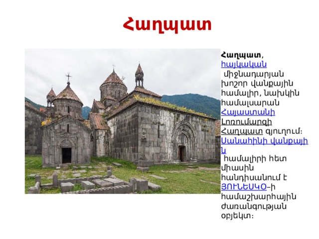   Հաղպատ Հաղպատ ,  հայկական  միջնադարյան խոշոր վանքային համալիր, նախկին համալսարան  Հայաստանի   Լոռումարզի   Հաղպատ  գյուղում։  Սանահինի վանքային  համալիրի հետ միասին հանդիսանում է  ՅՈՒՆԵՍԿՕ –ի համաշխարհային ժառանգության օբյեկտ։ 