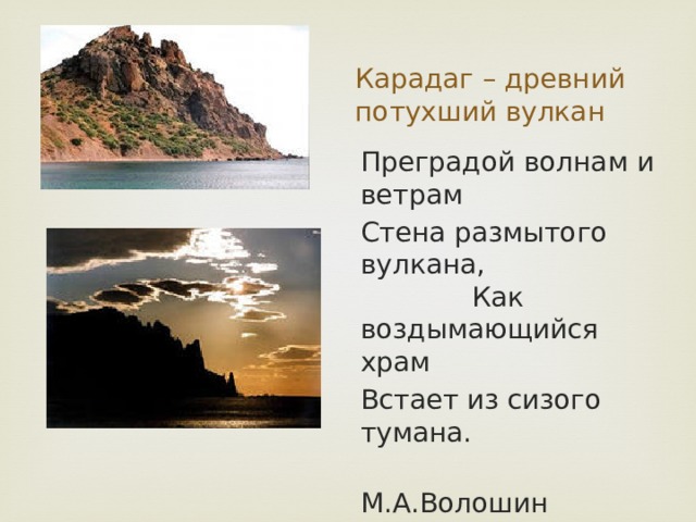 Карадаг – древний потухший вулкан Преградой волнам и ветрам Стена размытого вулкана, Как воздымающийся храм Встает из сизого тумана.  М.А.Волошин 
