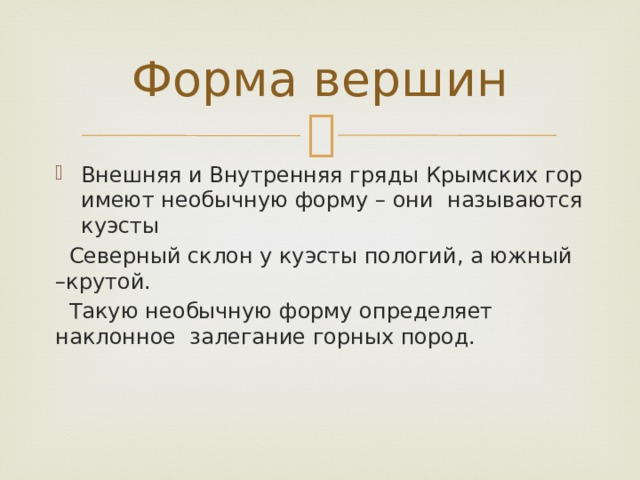 Форма вершин Внешняя и Внутренняя гряды Крымских гор имеют необычную форму – они называются куэсты  Северный склон у куэсты пологий, а южный –крутой.  Такую необычную форму определяет наклонное залегание горных пород. 