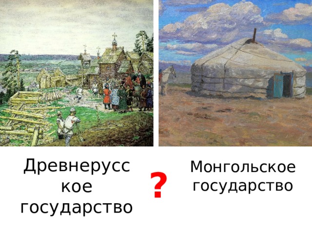 Древнерусское государство Монгольское государство ? 