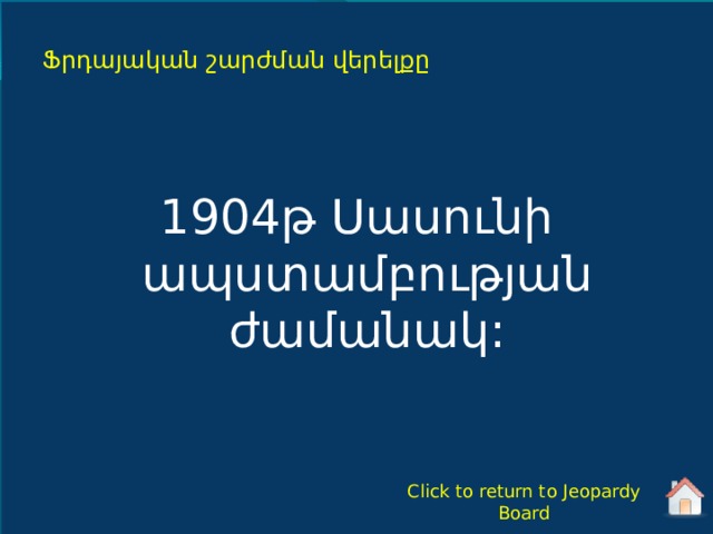 Ֆրդայական շարժման վերելքը 1904թ Սասունի ապստամբության ժամանակ: Click to return to Jeopardy Board 