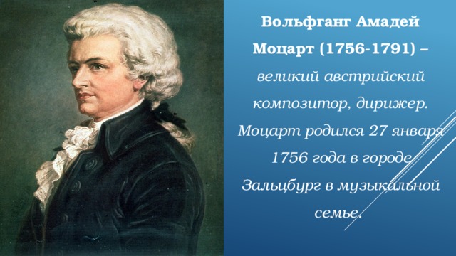 Вольфганг Амадей Моцарт (1756-1791) – великий австрийский композитор, дирижер. Моцарт родился 27 января 1756 года в городе Зальцбург в музыкальной семье. 