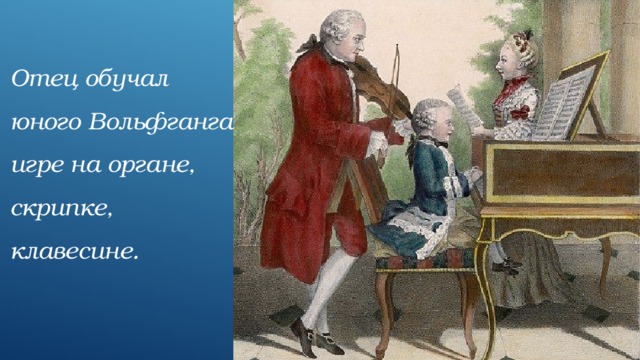  Отец обучал юного Вольфганга игре на органе, скрипке, клавесине. 