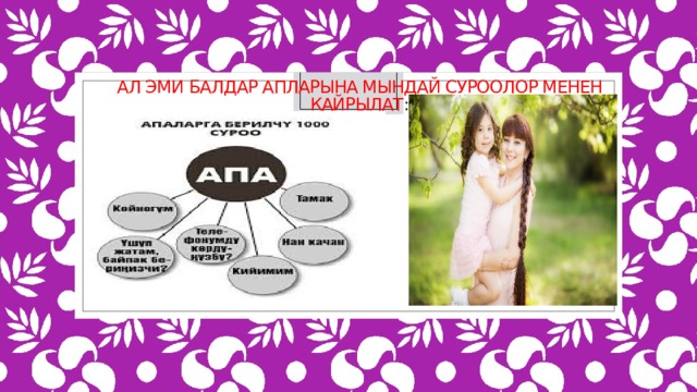 Ал эми балдар апларына мындай суроолор менен кайрылат : 