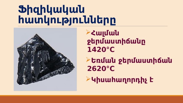 Ֆիզիկական հատկությունները Հալման ջերմաստիճանը 1420°C Եռման ջերմաստիճան 2620°C Կիսահաղորդիչ է 