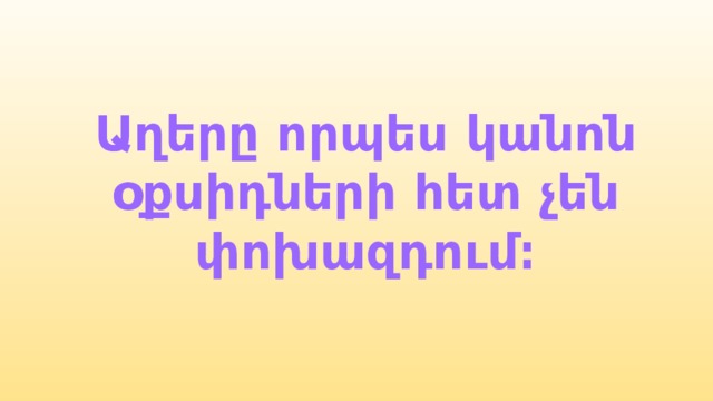 Աղերը որպես կանոն օքսիդների հետ չեն փոխազդում։ 