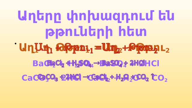 Աղերը փոխազդում են թթուների հետ Աղ 1 + Թթու 1 =Աղ 2 +Թթու 2    BaCl 2 + H 2 SO 4  BaSO 4 + 2HCl CaCO 3 + 2HCl CaCl 2 + H 2 O + CO 2  