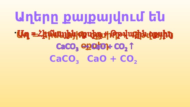 Աղերը քայքայվում են Աղ = Հիմնային օքսիդ + Թթվային օքսիդ   CaCO 3  CaO + CO 2  