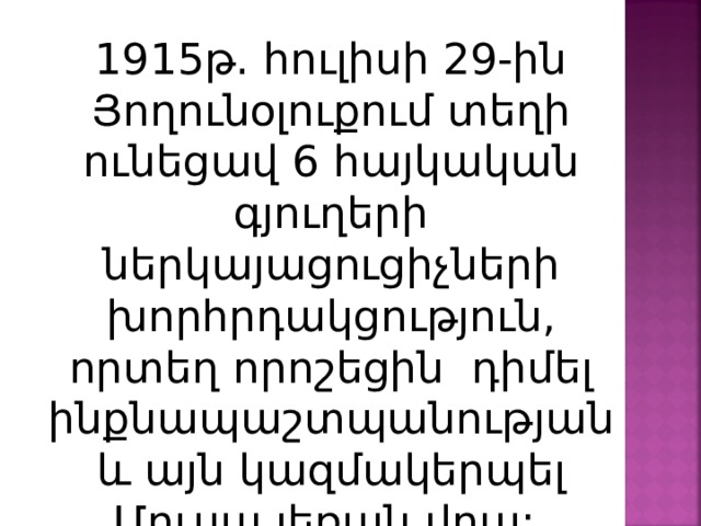 1915թ. հուլիսի 29-ին Յողունօլուքում տեղի ունեցավ 6 հայկական գյուղերի ներկայացուցիչների խորհրդակցություն, որտեղ որոշեցին դիմել ինքնապաշտպանության և այն կազմակերպել Մուսա լեռան վրա: 