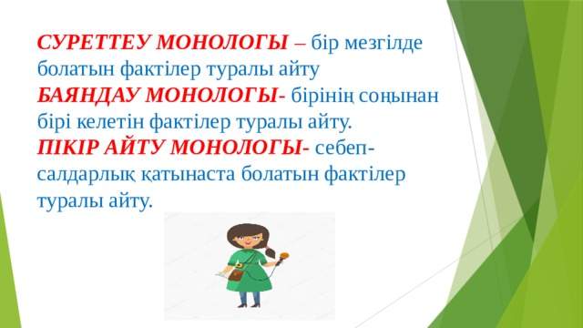 СУРЕТТЕУ МОНОЛОГЫ –  бір мезгілде болатын фактілер туралы айту  БАЯНДАУ МОНОЛОГЫ -  бірінің соңынан бірі келетін фактілер туралы айту.  ПІКІР АЙТУ МОНОЛОГЫ- себеп-салдарлық қатынаста болатын фактілер туралы айту.   