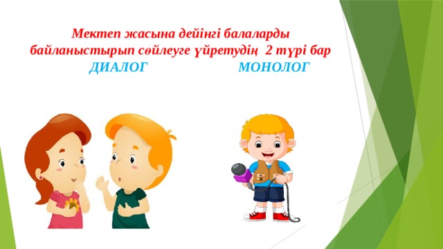 Мектеп жасына дейінгі балаларды байланыстырып сөйлеуге үйретудің  2 түрі бар   ДИАЛОГ МОНОЛОГ 