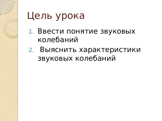 Цель урока Ввести понятие звуковых колебаний   Выяснить характеристики звуковых колебаний 