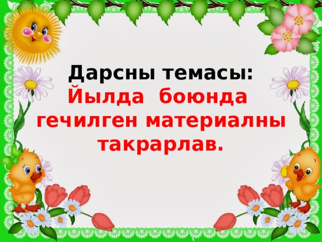 Дарсны темасы:  Йылда боюнда гечилген материалны такрарлав. 