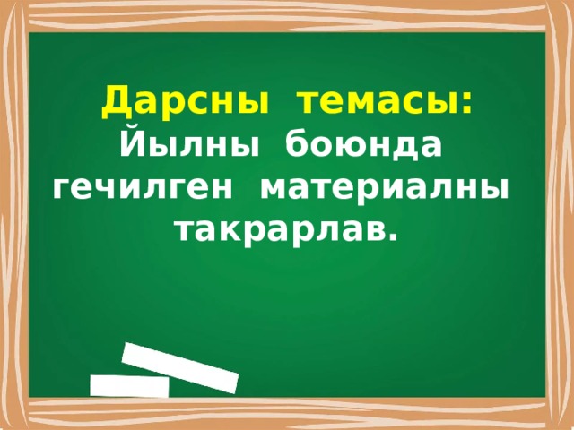 Дарсны темасы:  Йылны боюнда гечилген материалны такрарлав. 