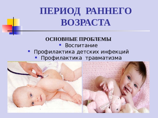 ПЕРИОД РАННЕГО ВОЗРАСТА ОСНОВНЫЕ ПРОБЛЕМЫ Воспитание Профилактика детских инфекций Профилактика травматизма  