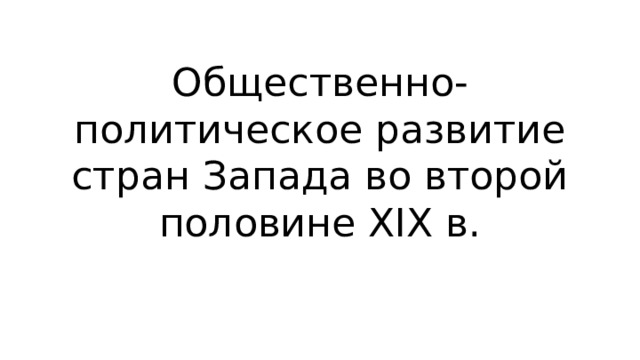 Общественно-политическое развитие стран Запада во второй половине XIX в. 
