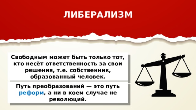 ЛИБЕРАЛИЗМ Свободным может быть только тот, кто несёт ответственность за свои решения, т.е. собственник, образованный человек. Путь преобразований — это путь реформ , а ни в коем случае не революций. 