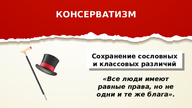 КОНСЕРВАТИЗМ Сохранение сословных и классовых различий «Все люди имеют равные права, но не одни и те же блага». 