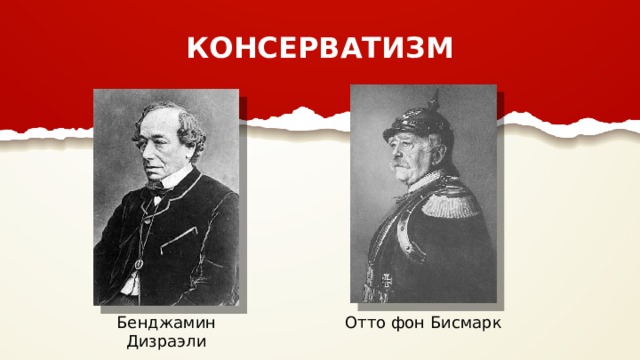 КОНСЕРВАТИЗМ Бенджамин Дизраэли Отто фон Бисмарк 