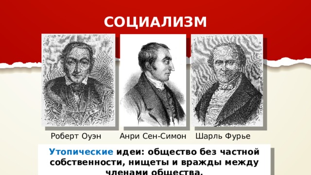 СОЦИАЛИЗМ Роберт Оуэн Анри Сен-Симон Шарль Фурье Утопические идеи: общество без частной собственности, нищеты и вражды между членами общества. 