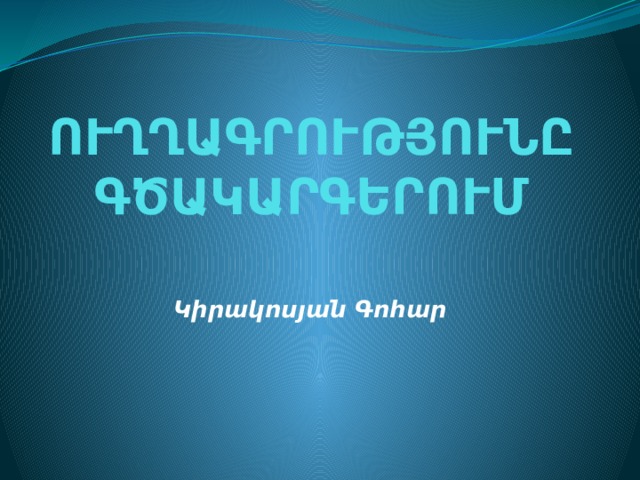 ՈՒՂՂԱԳՐՈՒԹՅՈՒՆԸԳԾԱԿԱՐԳԵՐՈՒՄ Կիրակոսյան Գոհար 