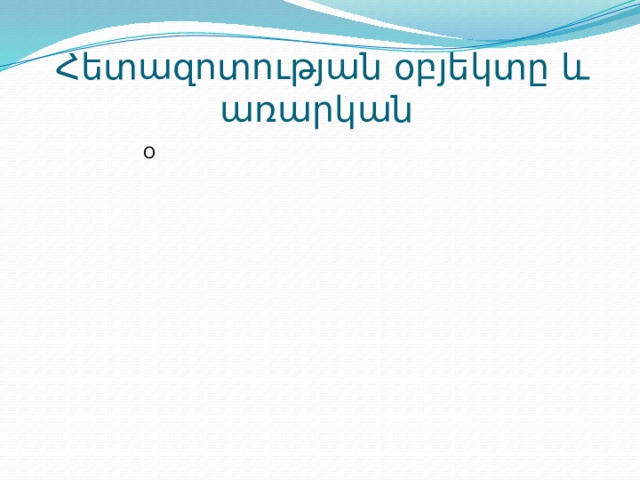 Հետազոտության օբյեկտը և առարկան Օ Ա 