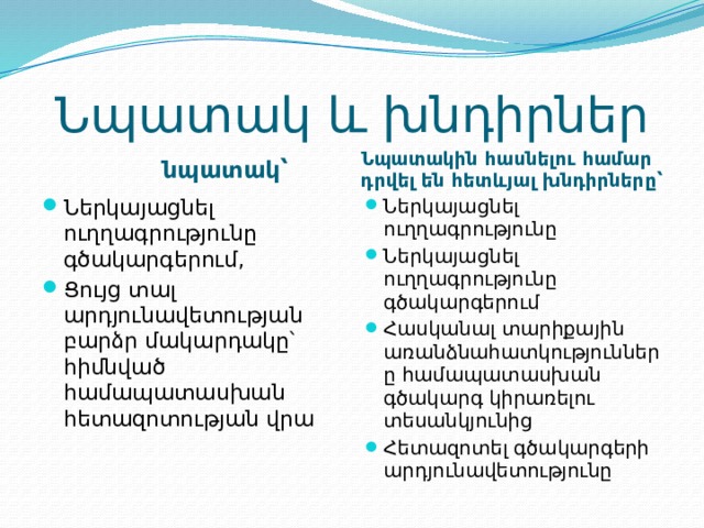 Նպատակ և խնդիրներ  նպատակ՝ Նպատակին հասնելու համար դրվել են հետևյալ խնդիրները՝ Ներկայացնել ուղղագրությունը գծակարգերում, Ցույց տալ արդյունավետության բարձր մակարդակը՝ հիմնված համապատասխան հետազոտության վրա Ներկայացնել ուղղագրությունը Ներկայացնել ուղղագրությունը գծակարգերում Հասկանալ տարիքային առանձնահատկությունները համապատասխան գծակարգ կիրառելու տեսանկյունից Հետազոտել գծակարգերի արդյունավետությունը 