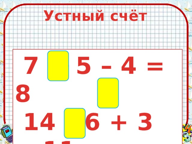 Устный счёт  7 + 5 – 4 = 8  14 – 6 + 3 = 11  12 – 6 + 3 = 9 