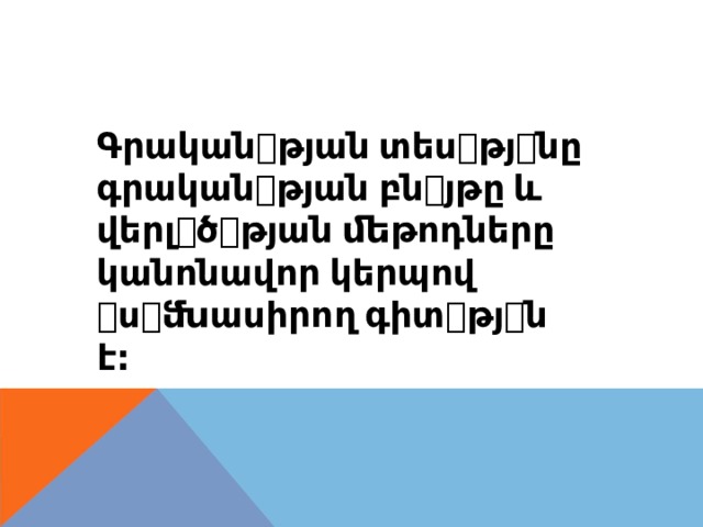 Գրական ꢀ թյան  տես ꢀ թյ ꢀ նը գրական ꢀ թյան  բն ꢀ յթը  և վերլ ꢀ ծ ꢀ թյան  ﬔթոդները կանոնավոր  կերպով ꢀ ս ꢀ ﬓասիրող  գիտ ꢀ թյ ꢀ ն է : 