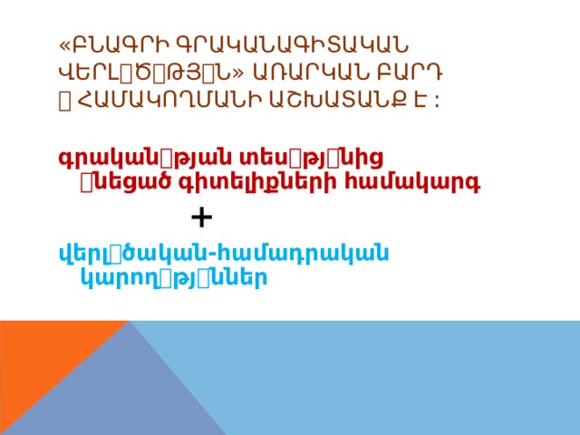 « ԲՆԱԳՐԻ  ԳՐԱԿԱՆԱԳԻՏԱԿԱՆ ՎԵՐԼ ꢀ Ծ ꢀ ԹՅ ꢀ Ն » ԱՌԱՐԿԱՆ  ԲԱՐԴ ꢀ  ՀԱՄԱԿՈՂՄԱՆԻ  ԱՇԽԱՏԱՆՔ  Է  : գրական ꢀ թյան  տես ꢀ թյ ꢀ նից ꢀ նեցած  գիտելիքների  համակարգ + վերլ ꢀ ծական-համադրական կարող ꢀ թյ ꢀ ններ 