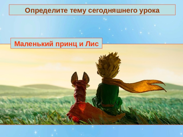 Определите тему сегодняшнего урока Маленький принц и Лис 
