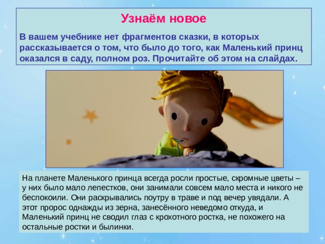 Узнаём новое В вашем учебнике  нет фрагментов сказки, в которых рассказывается о том, что было до того, как Маленький принц оказался в саду, полном роз. Прочитайте об этом на слайдах. 
