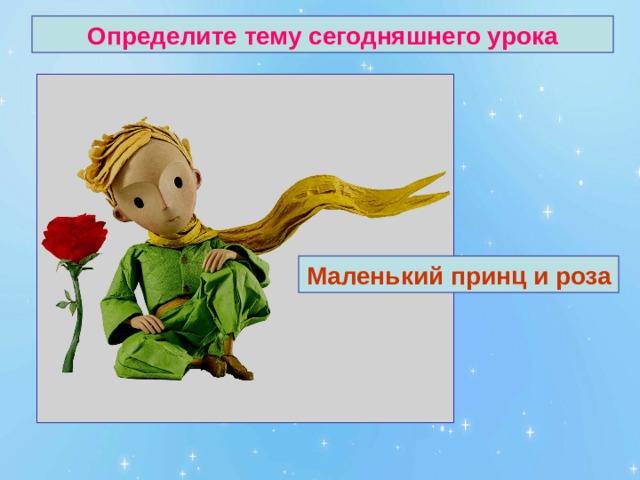 Определите тему сегодняшнего урока Маленький принц и роза 