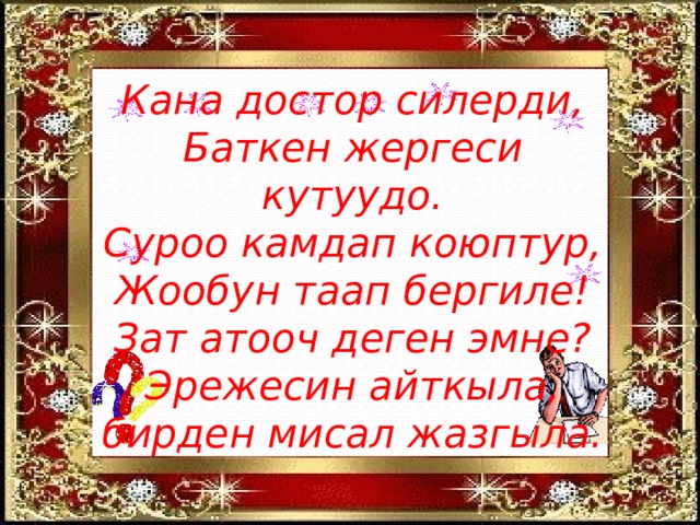 Кана достор силерди,  Баткен жергеси кутуудо.  Суроо камдап коюптур,  Жообун таап бергиле!  Зат атооч деген эмне?  Эрежесин айткыла,  бирден мисал жазгыла. 