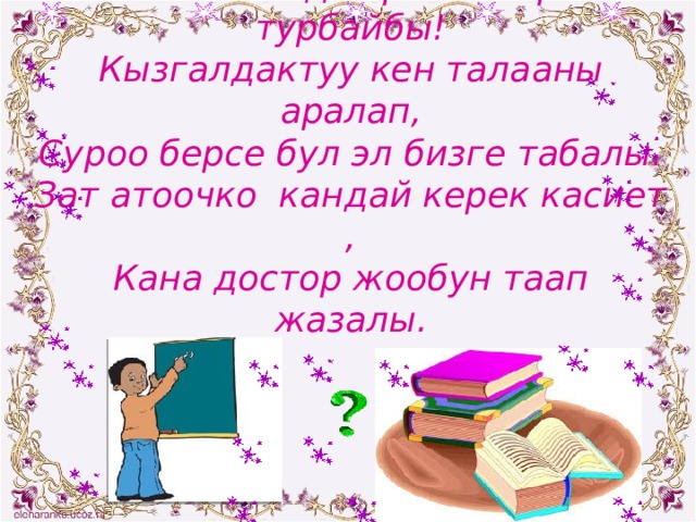Андан ары жолубузду улайлы,  Жалал-Абад корком жерге турбайбы!  Кызгалдактуу кен талааны аралап,  Суроо берсе бул эл бизге табалы.  Зат атоочко кандай керек касиет ,  Кана достор жообун таап жазалы.   