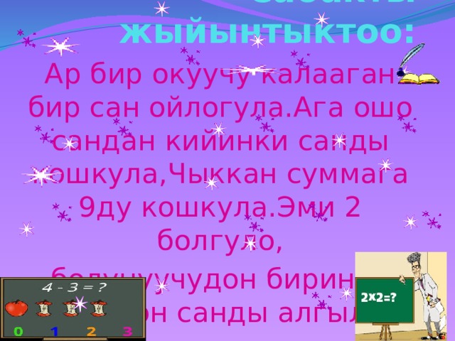 Сабакты жыйынтыктоо: Ар бир окуучу калааган бир сан ойлогула.Ага ошо сандан кийинки санды кошкула,Чыккан суммага 9ду кошкула.Эми 2 болгуло, болунуучудон биринчи ойлогон санды алгыла. 