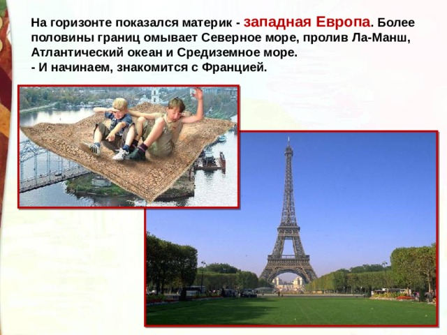На горизонте показался материк - западная Европа . Более половины границ омывает Северное море, пролив Ла-Манш, Атлантический океан и Средиземное море.  - И начинаем, знакомится с Францией. 