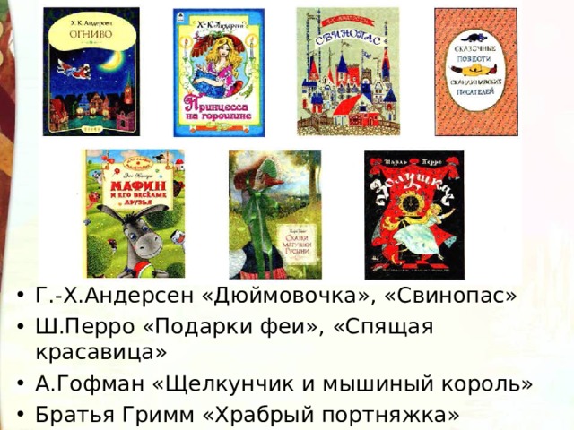 Г.-Х.Андерсен «Дюймовочка», «Свинопас» Ш.Перро «Подарки феи», «Спящая красавица» А.Гофман «Щелкунчик и мышиный король» Братья Гримм «Храбрый портняжка» 