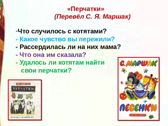 «Перчатки»  (Перевёл С. Я. Маршак) Что случилось с котятами?  - Какое чувство вы пережили?  - Рассердилась ли на них мама?  - Что она им сказала?  - Удалось ли котятам найти  свои перчатки? 