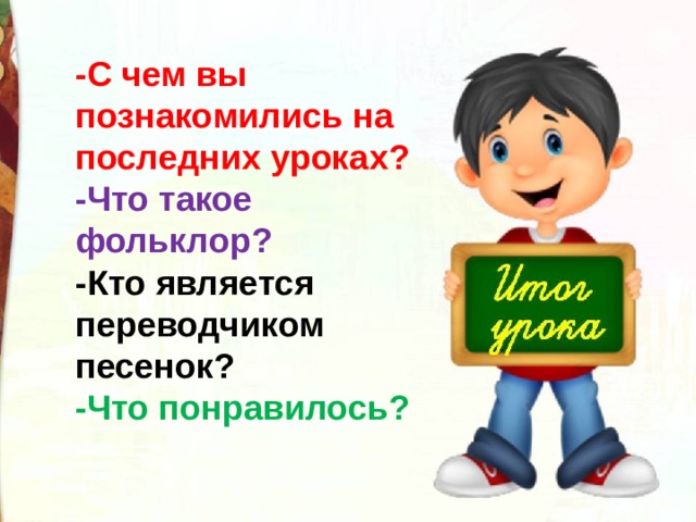 -С чем вы познакомились на последних уроках? -Что такое фольклор? -Кто является переводчиком песенок? -Что понравилось? 