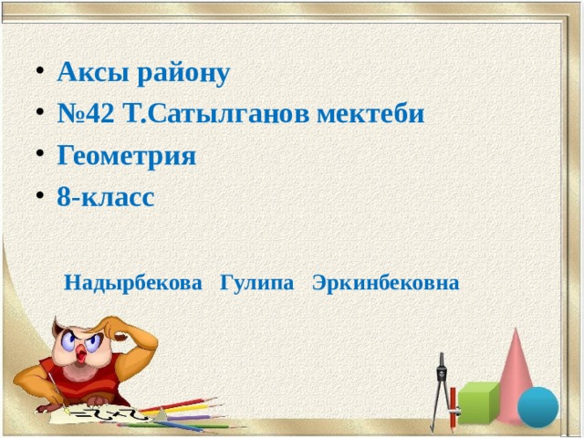 Аксы району № 42 Т.Сатылганов мектеби Геометрия 8-класс   Надырбекова Гулипа Эркинбековна 