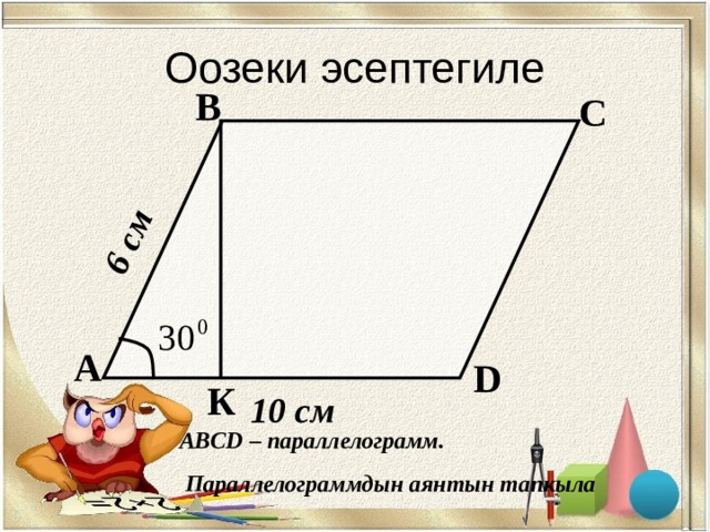 6 см Оозеки эсептегиле В С А D К 10  см ABCD – параллелограмм.  Параллелограммдын аянтын тапкыла 
