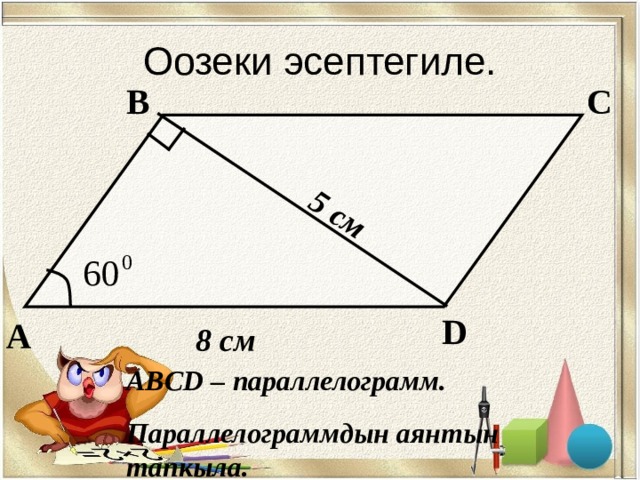5 см Оозеки эсептегиле. В С D А 8  см ABCD – параллелограмм. Параллелограммдын аянтын тапкыла. 