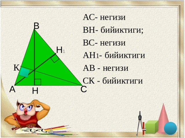 АС- негизи ВН- бийиктиги; ВС- негизи АН 1 - бийиктиги АВ - негизи СК - бийиктиги В Н 1 К А С Н   