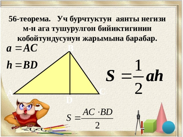 56-теорема. Уч бурчтуктун аянты негизи м-н ага тушурулгон бийиктигинин кобойтундусунун жарымына барабар. B C А D  